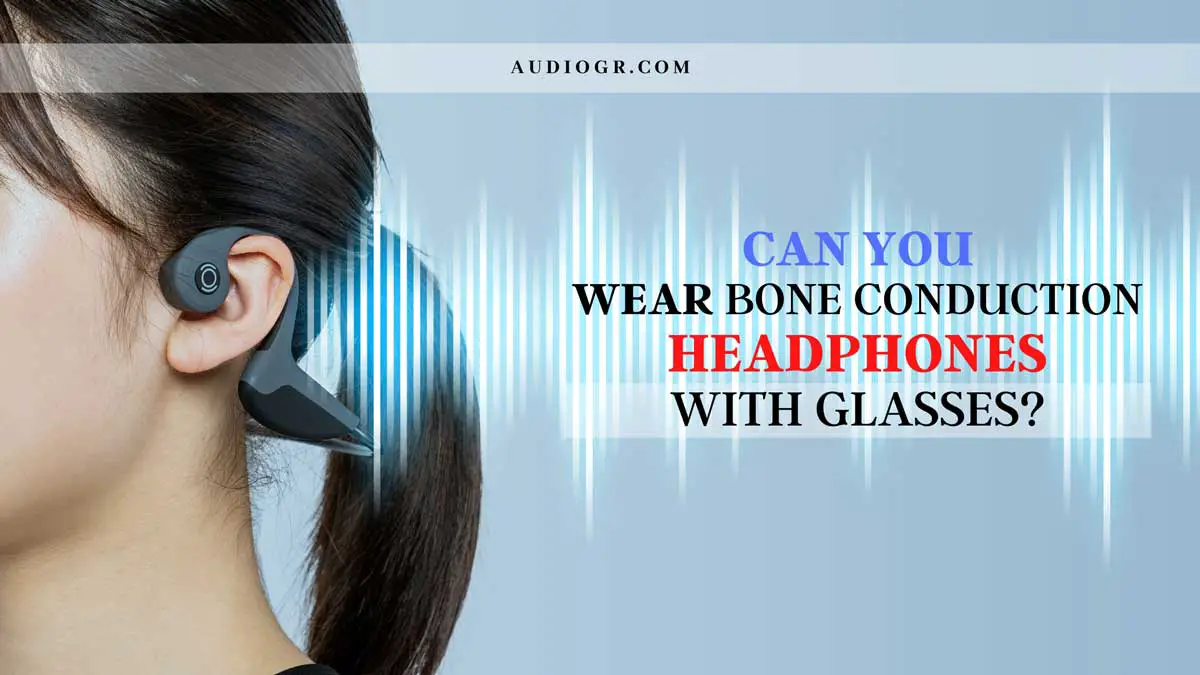 Can You Wear Bone Conduction Headphones with Glasses