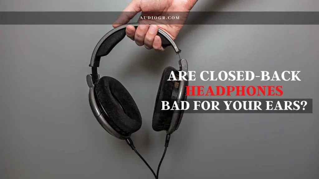 Are Closed-Back Headphones Bad For Your Ears