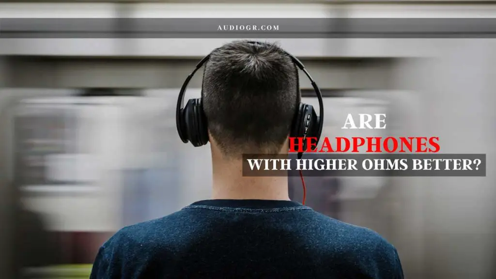 Are Headphones with Higher Ohms Better?